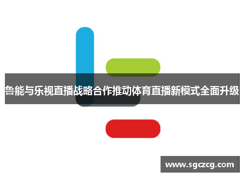 鲁能与乐视直播战略合作推动体育直播新模式全面升级