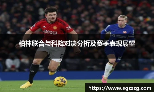 柏林联合与科降对决分析及赛季表现展望
