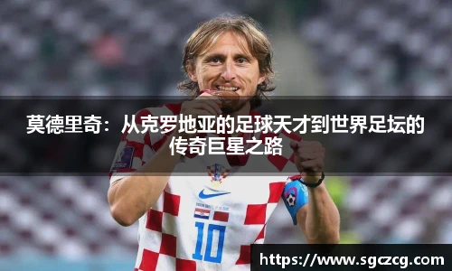 莫德里奇：从克罗地亚的足球天才到世界足坛的传奇巨星之路